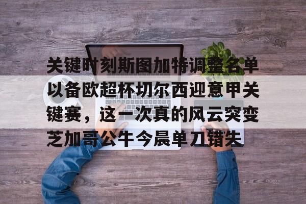 火狐体育APP下载-关键时刻斯图加特调整名单以备欧超杯切尔西迎意甲关键赛，这一次真的风云突变芝加哥公牛今晨单刀错失 
